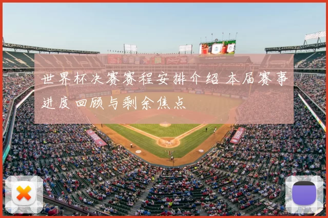 世界杯决赛赛程安排介绍 本届赛事进度回顾与剩余焦点