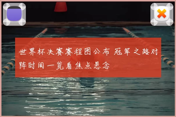 世界杯决赛赛程图公布 冠军之路对阵时间一览看焦点悬念