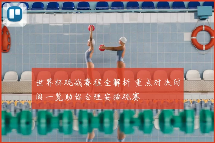 世界杯观战赛程全解析 重点对决时间一览助你合理安排观赛