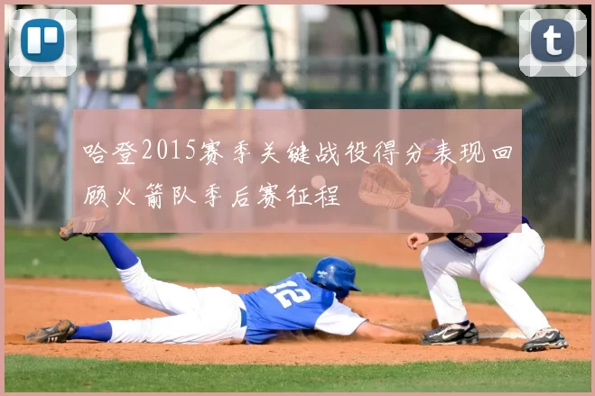 哈登2015赛季关键战役得分表现回顾火箭队季后赛征程