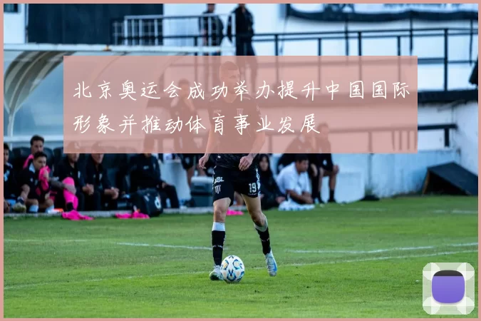 北京奥运会成功举办提升中国国际形象并推动体育事业发展