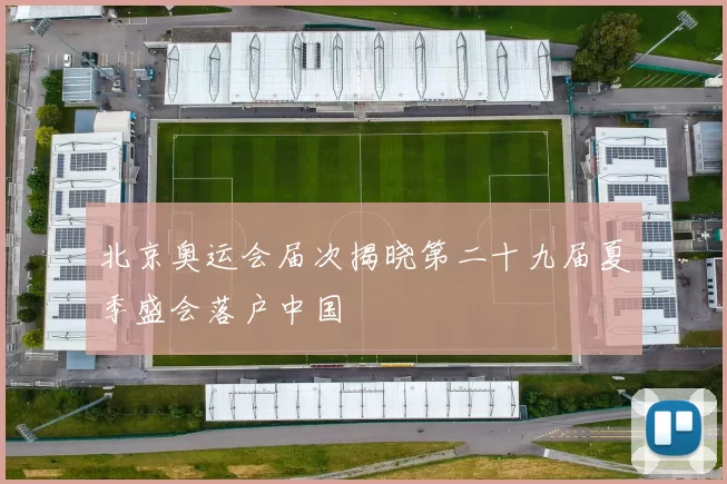 北京奥运会届次揭晓第二十九届夏季盛会落户中国