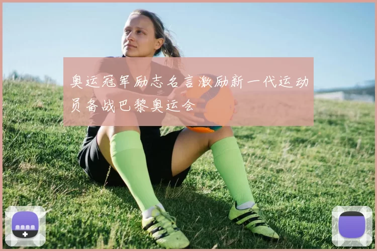 奥运冠军励志名言激励新一代运动员备战巴黎奥运会