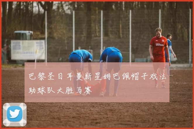 巴黎圣日耳曼新星姆巴佩帽子戏法助球队大胜马赛