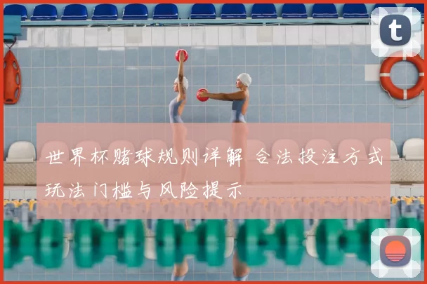 世界杯赌球规则详解 合法投注方式玩法门槛与风险提示