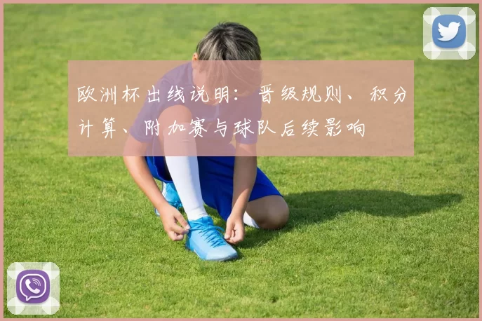 欧洲杯出线说明：晋级规则、积分计算、附加赛与球队后续影响
