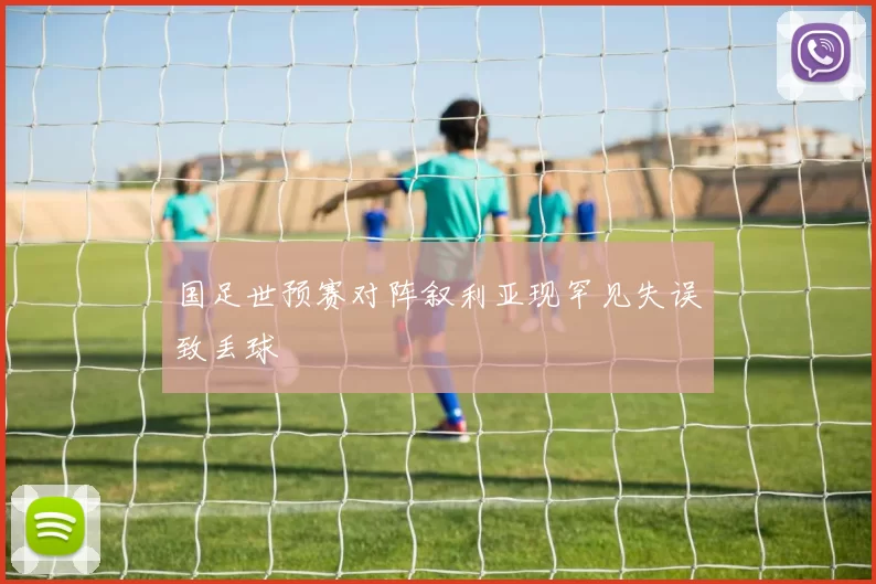 国足世预赛对阵叙利亚现罕见失误致丢球