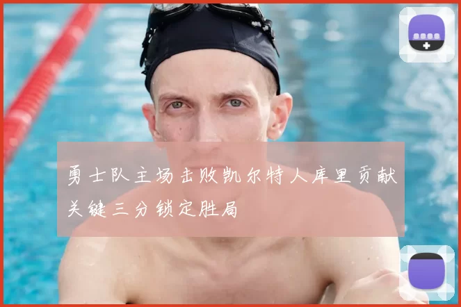 勇士队主场击败凯尔特人库里贡献关键三分锁定胜局