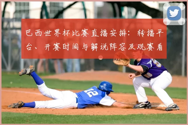 巴西世界杯比赛直播安排：转播平台、开赛时间与解说阵容及观赛看点