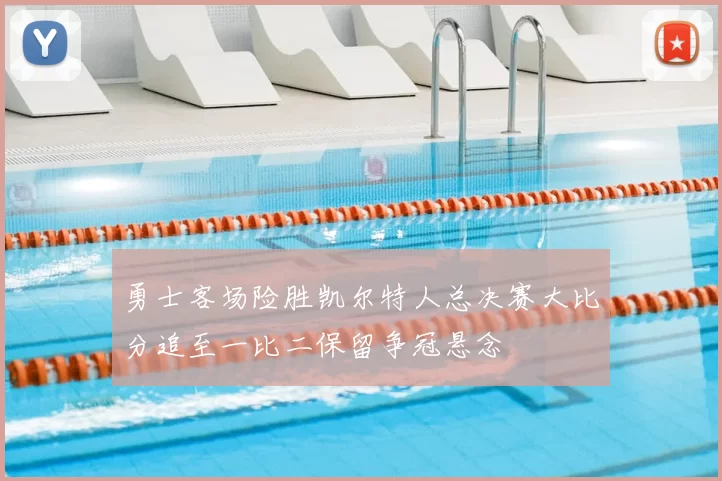 勇士客场险胜凯尔特人总决赛大比分追至一比二保留争冠悬念