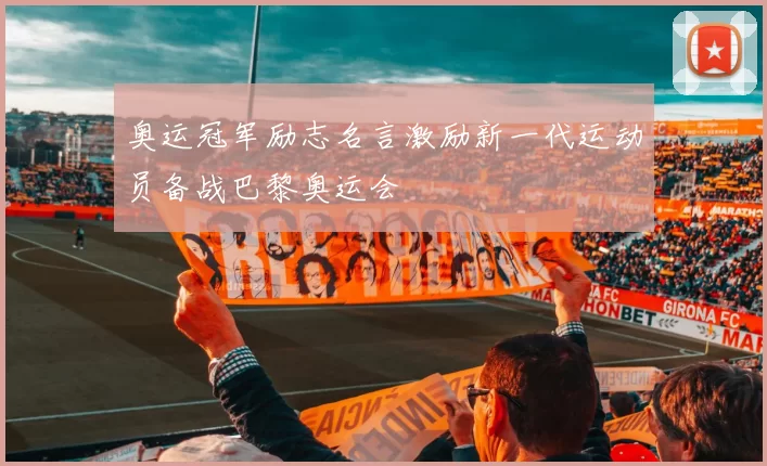 奥运冠军励志名言激励新一代运动员备战巴黎奥运会