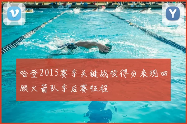 哈登2015赛季关键战役得分表现回顾火箭队季后赛征程